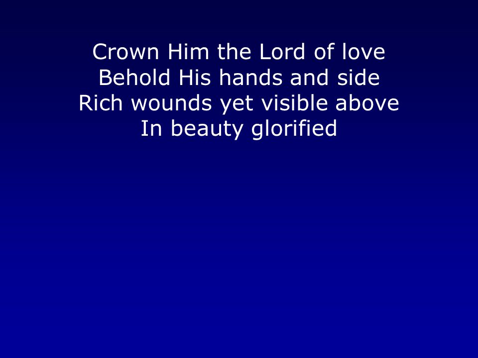 Crown Him the Lord of love Behold His hands and side Rich wounds yet visible above In beauty glorified
