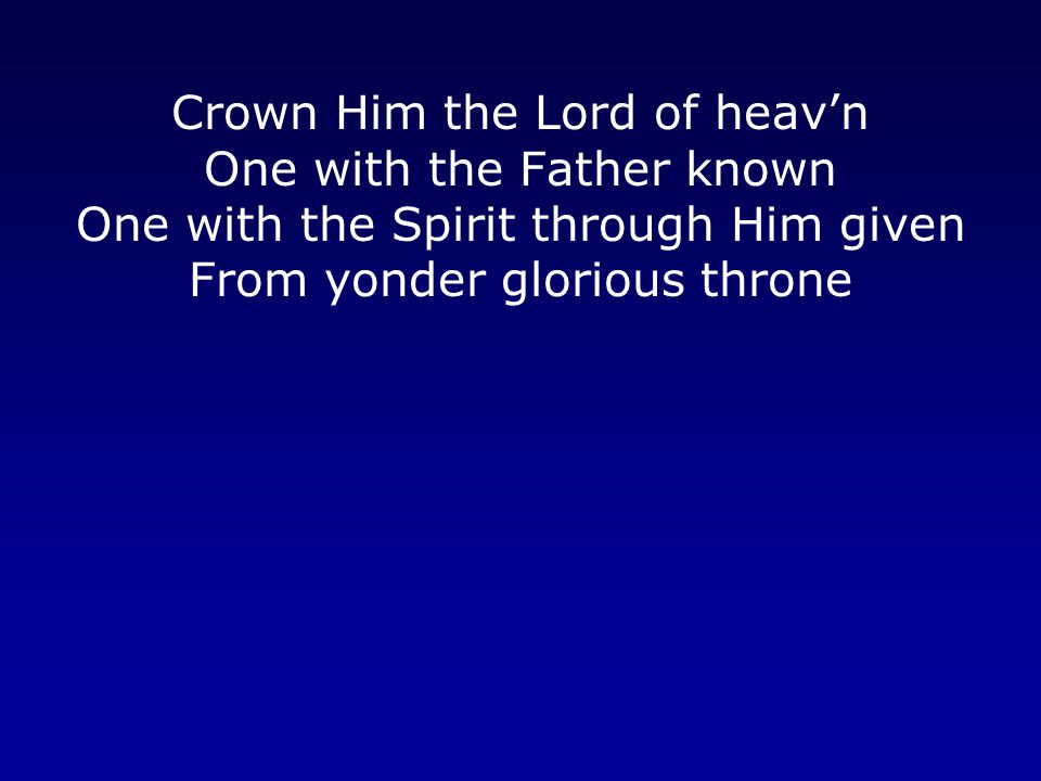 Crown Him the Lord of heav’n One with the Father known One with the Spirit through Him given From yonder glorious throne