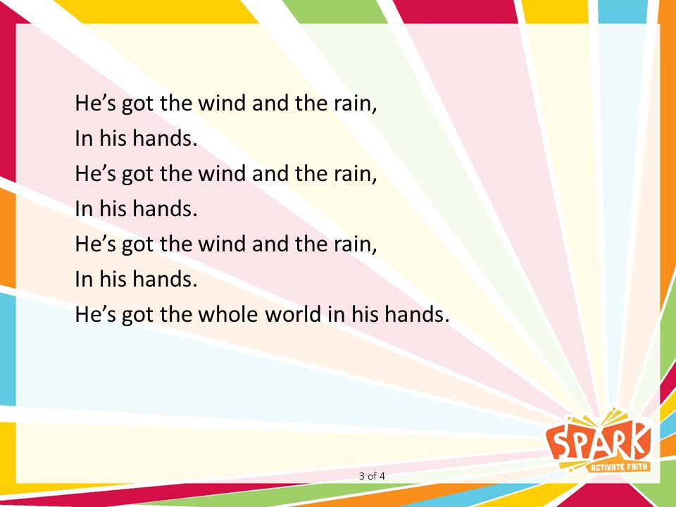 He’s got the wind and the rain, In his hands. He’s got the wind and the rain, In his hands.