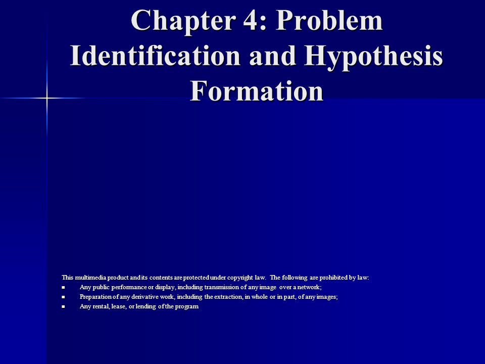 Chapter 4: Problem Identification and Hypothesis Formation This multimedia product and its contents are protected under copyright law.