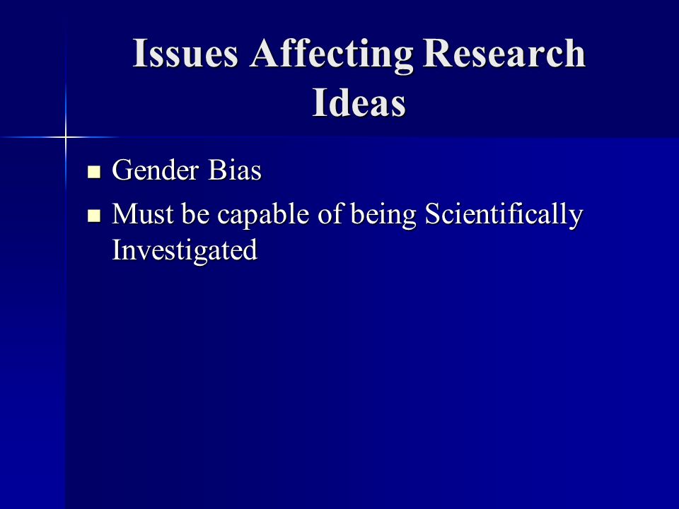 Issues Affecting Research Ideas Gender Bias Gender Bias Must be capable of being Scientifically Investigated Must be capable of being Scientifically Investigated