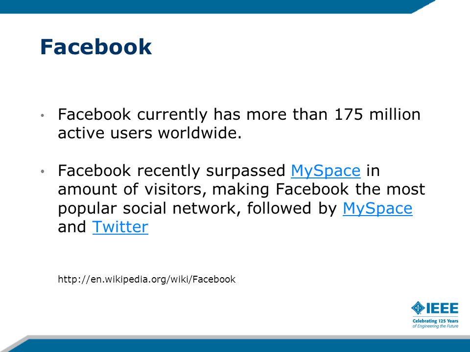 Facebook Facebook currently has more than 175 million active users worldwide.