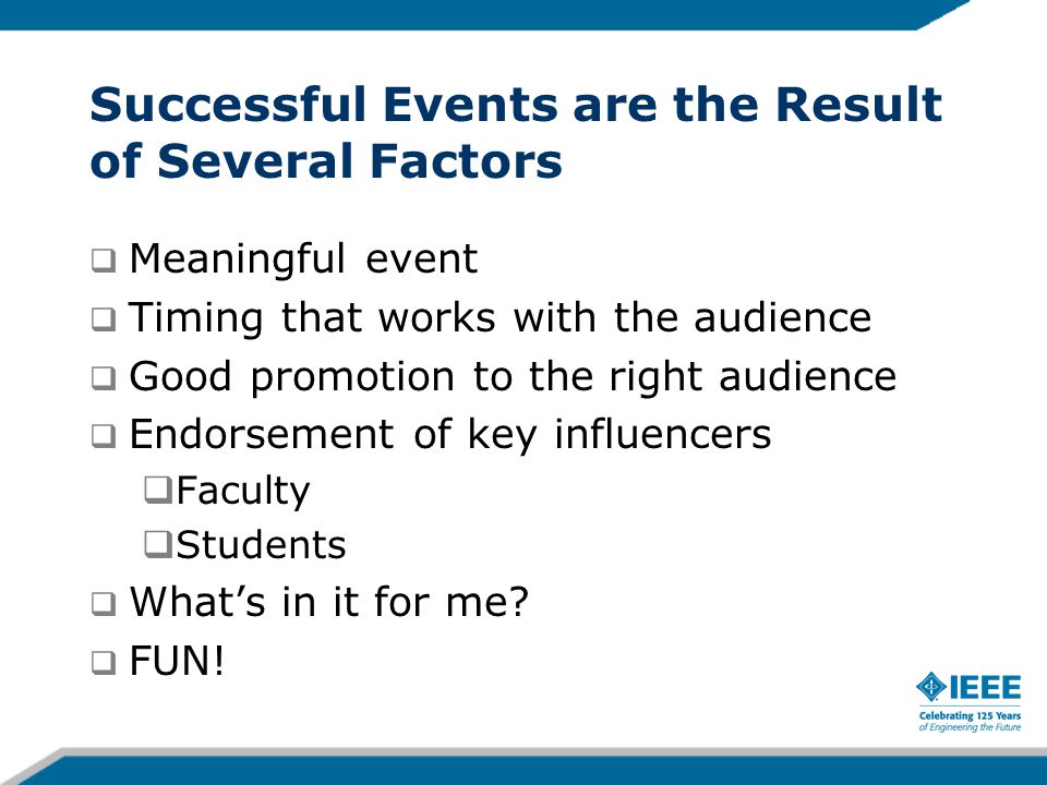 Successful Events are the Result of Several Factors  Meaningful event  Timing that works with the audience  Good promotion to the right audience  Endorsement of key influencers  Faculty  Students  What’s in it for me.