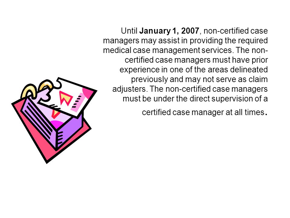 Until January 1, 2007, non-certified case managers may assist in providing the required medical case management services.