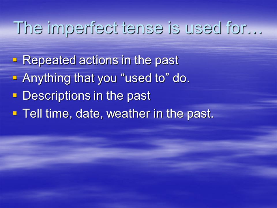 The imperfect tense is used for…  Repeated actions in the past  Anything that you used to do.