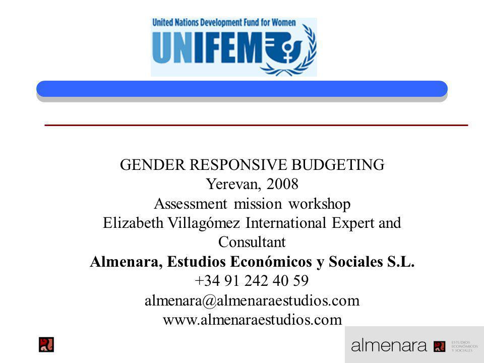 GENDER RESPONSIVE BUDGETING Yerevan, 2008 Assessment mission workshop Elizabeth Villagómez International Expert and Consultant Almenara, Estudios Económicos y Sociales S.L.