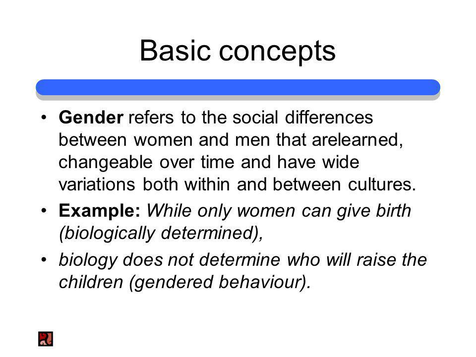 Basic concepts Gender refers to the social differences between women and men that arelearned, changeable over time and have wide variations both within and between cultures.