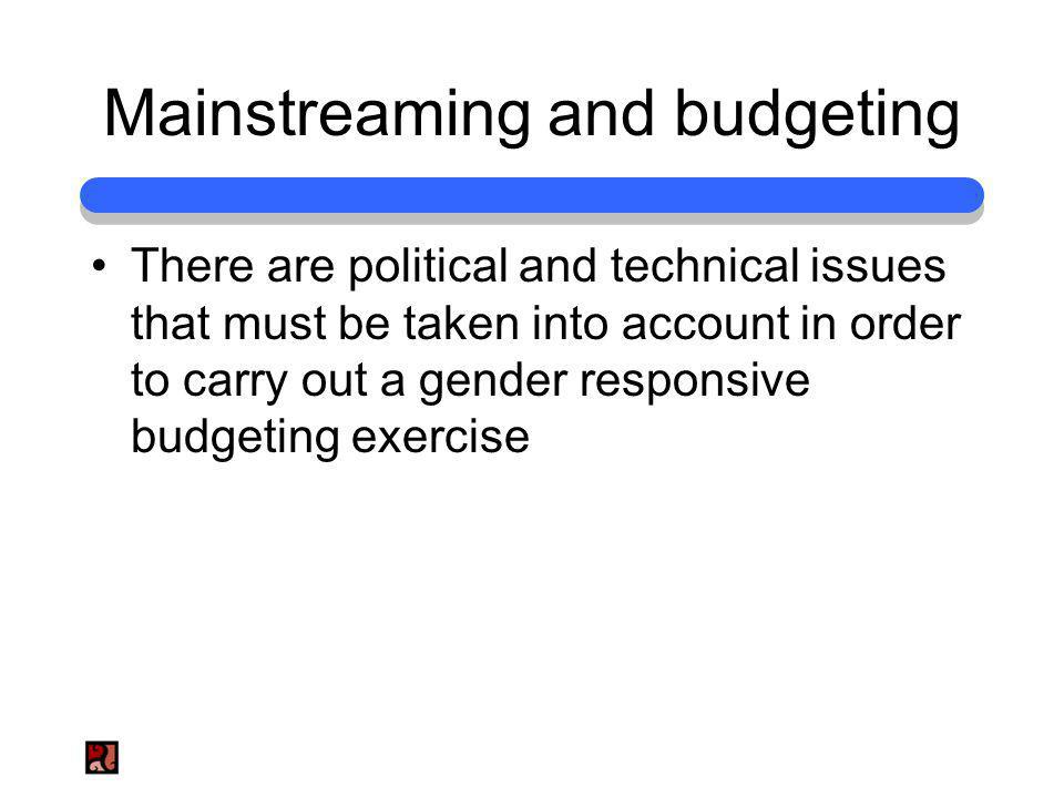 Mainstreaming and budgeting There are political and technical issues that must be taken into account in order to carry out a gender responsive budgeting exercise