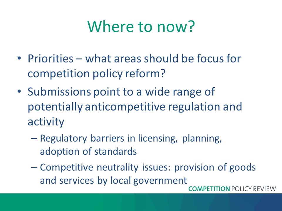Where to now. Priorities – what areas should be focus for competition policy reform.