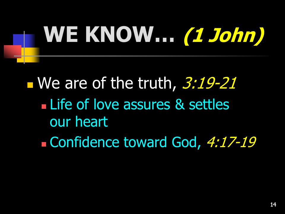 14 WE KNOW… (1 John) We are of the truth, 3:19-21 Life of love assures & settles our heart Confidence toward God, 4:17-19