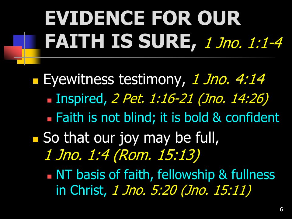 6 EVIDENCE FOR OUR FAITH IS SURE, 1 Jno. 1:1-4 Eyewitness testimony, 1 Jno.