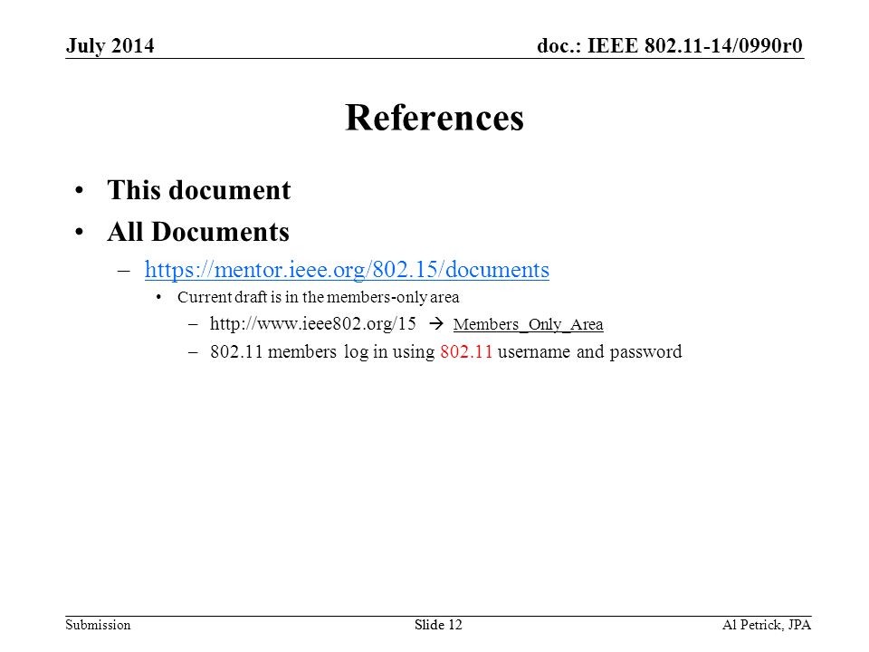 doc.: IEEE /0990r0 Submission July 2014 Al Petrick, JPASlide 12 References This document All Documents –  Current draft is in the members-only area –   Members_Only_Area – members log in using username and password
