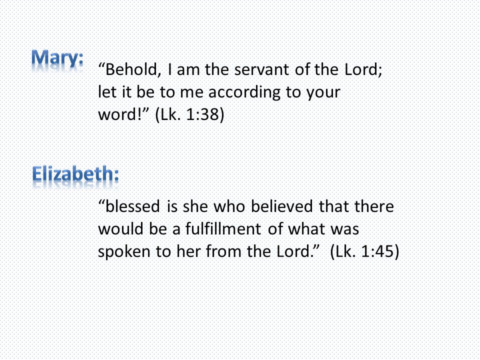 Behold, I am the servant of the Lord; let it be to me according to your word! (Lk.