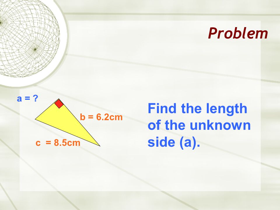 Problem a = b = 6.2cm c = 8.5cm Find the length of the unknown side (a).