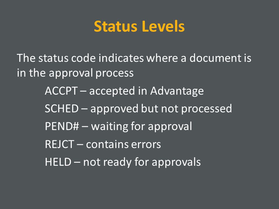 Status Levels The status code indicates where a document is in the approval process ACCPT – accepted in Advantage SCHED – approved but not processed PEND# – waiting for approval REJCT – contains errors HELD – not ready for approvals