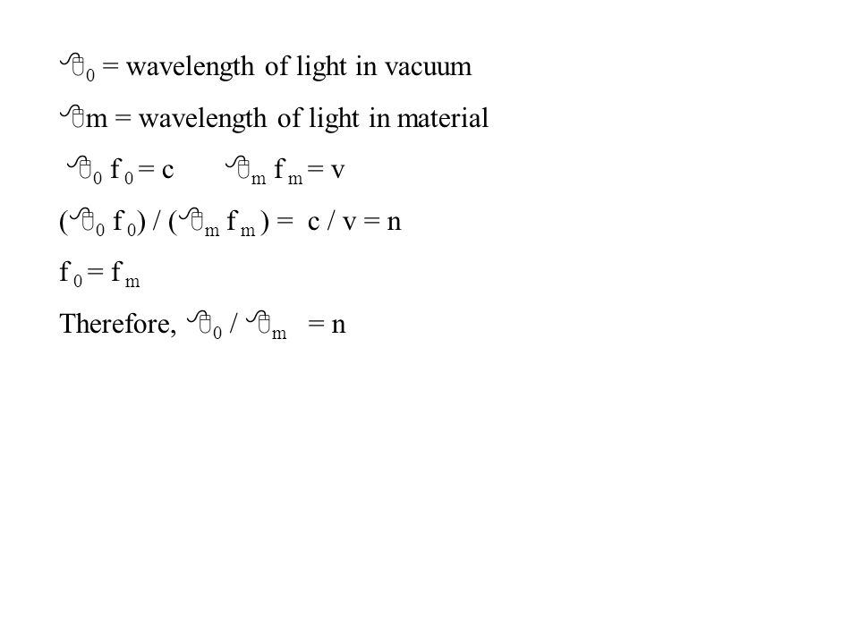 8 0 = wavelength of light in vacuum 8 m = wavelength of light in material 8 0 f 0 = c 8 m f m = v ( 8 0 f 0 ) / ( 8 m f m ) = c / v = n f 0 = f m Therefore, 8 0 / 8 m = n