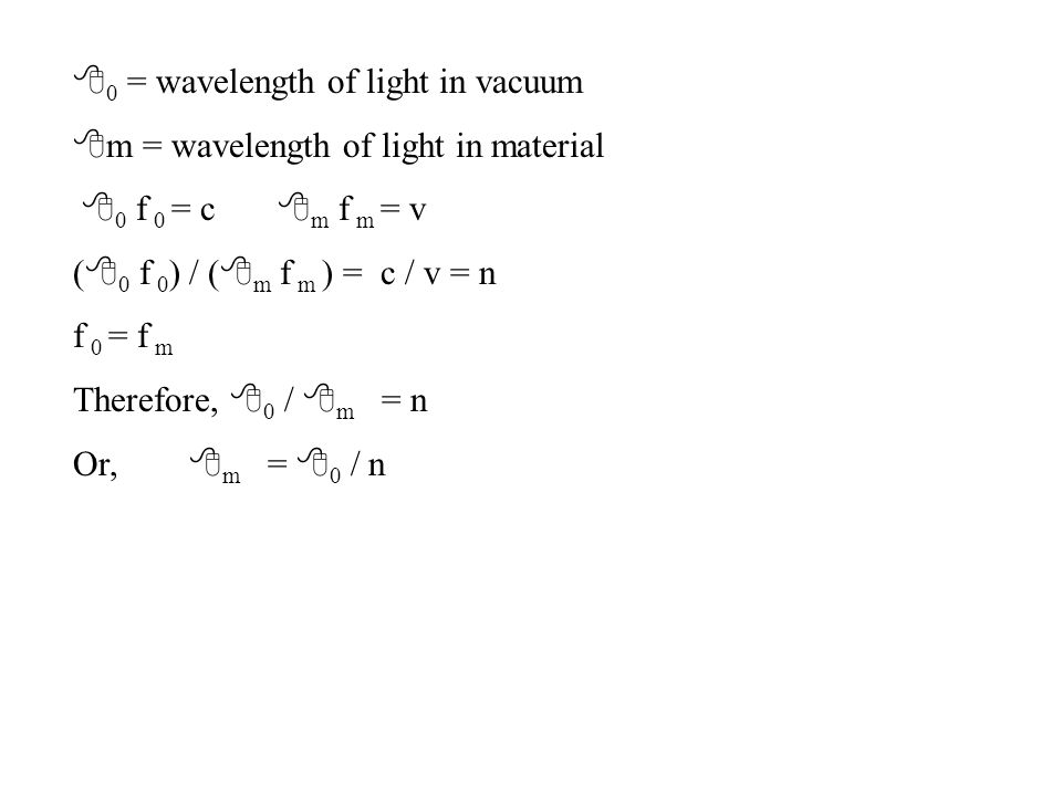 8 0 = wavelength of light in vacuum 8 m = wavelength of light in material 8 0 f 0 = c 8 m f m = v ( 8 0 f 0 ) / ( 8 m f m ) = c / v = n f 0 = f m Therefore, 8 0 / 8 m = n Or, 8 m = 8 0 / n