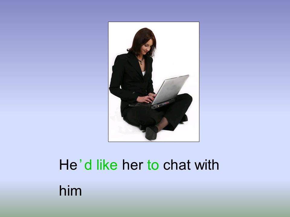 He ’ d like her to chat