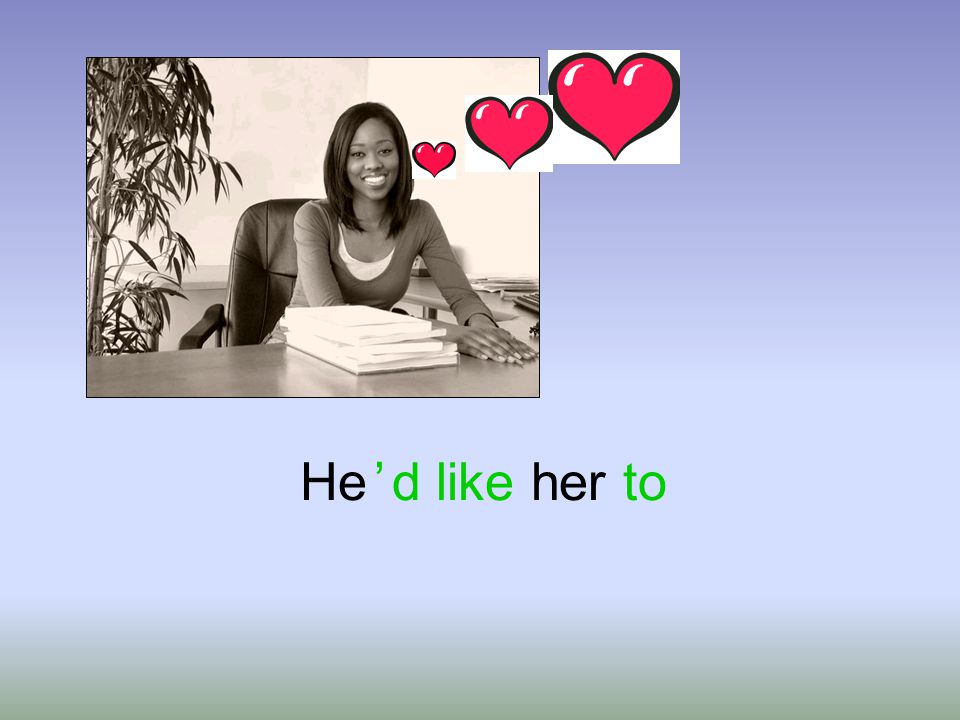 He ’ d like her