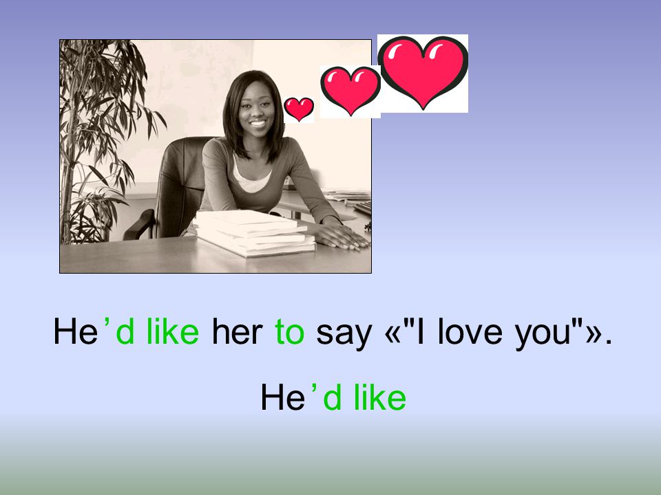 He ’ d like her to say « I love you ». He ’ d