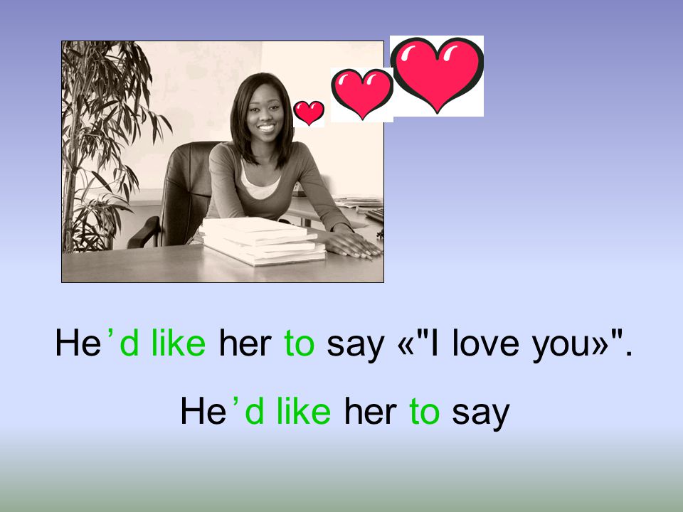 He ’ d like her to say « I love you» . He ’ d like her to