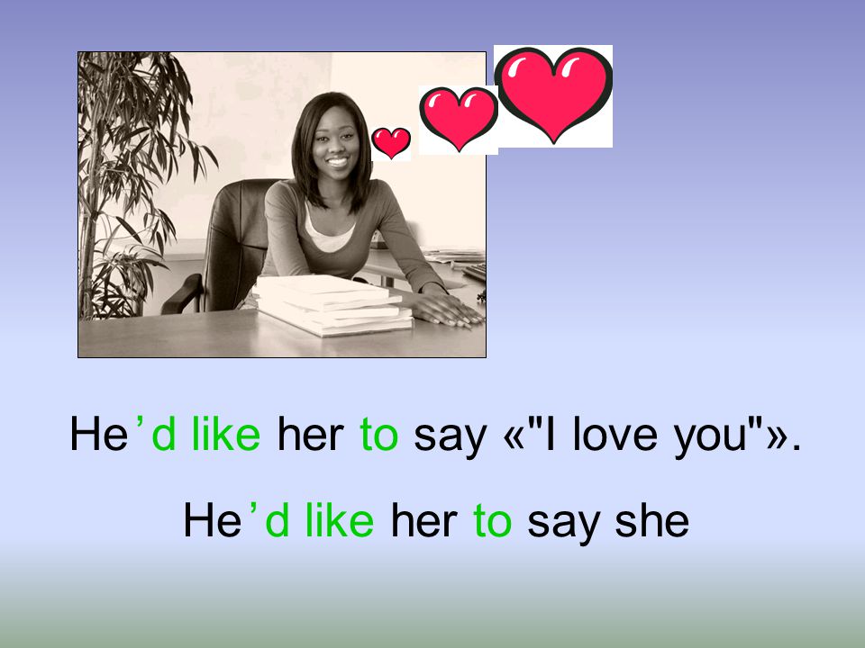 He ’ d like her to say « I love you» . He ’ d like her to say