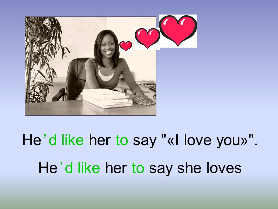 He ’ d like her to say « I love you ». He ’ d like her to say she