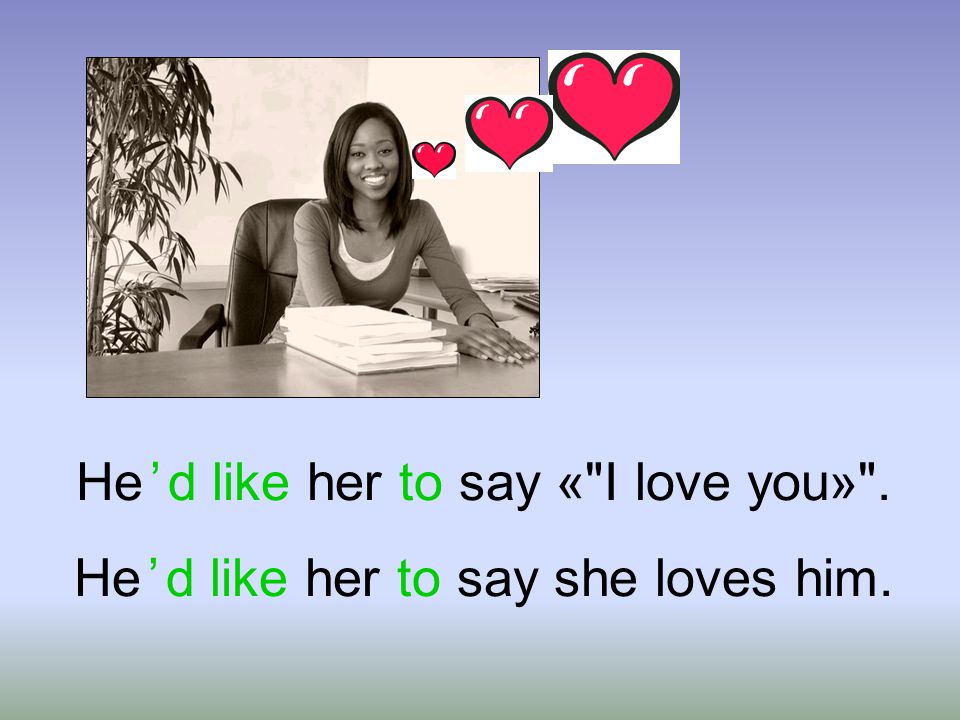 He ’ d like her to say «I love you» . He ’ d like her to say she loves