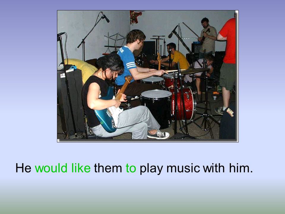 He would like them to play music