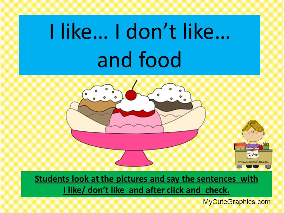 I like… I don’t like… and food Students look at the pictures and say the sentences with I like/ don’t like and after click and check.