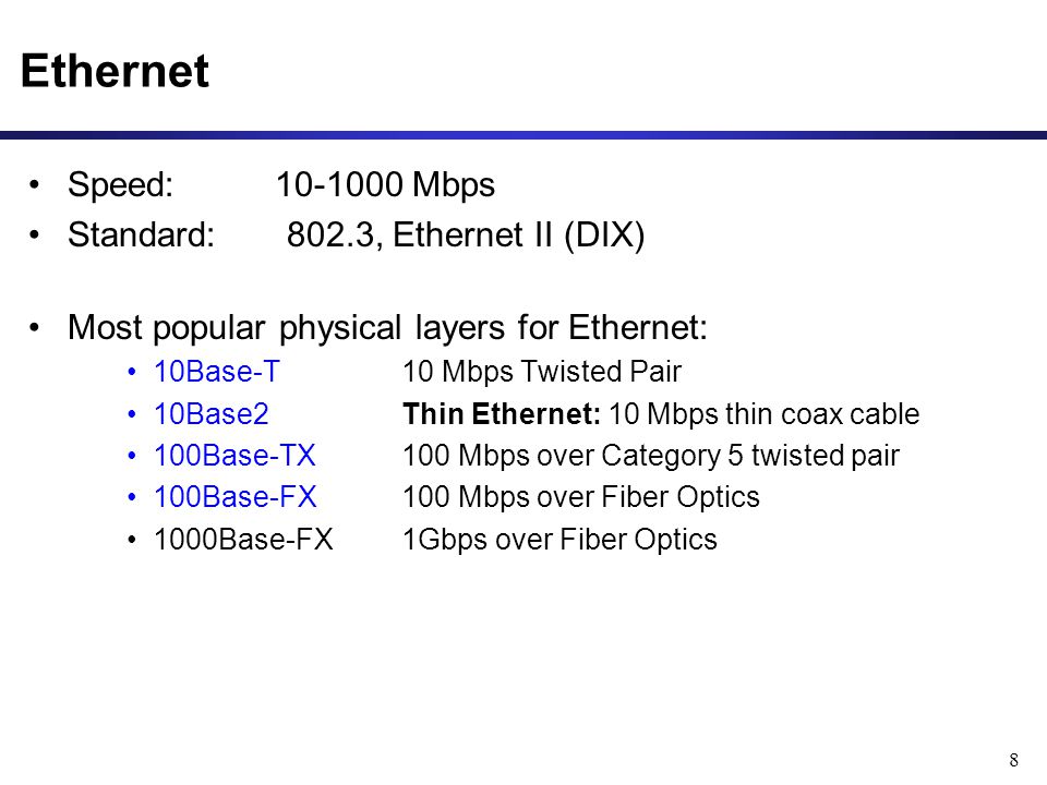 8 Ethernet Speed: Mbps Standard: 802.3, Ethernet II (DIX) Most popular physical layers for Ethernet: 10Base-T 10 Mbps Twisted Pair 10Base2 Thin Ethernet: 10 Mbps thin coax cable 100Base-TX 100 Mbps over Category 5 twisted pair 100Base-FX 100 Mbps over Fiber Optics 1000Base-FX1Gbps over Fiber Optics