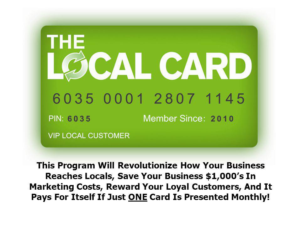 This Program Will Revolutionize How Your Business Reaches Locals, Save Your Business $1,000’s In Marketing Costs, Reward Your Loyal Customers, And It Pays For Itself If Just ONE Card Is Presented Monthly!