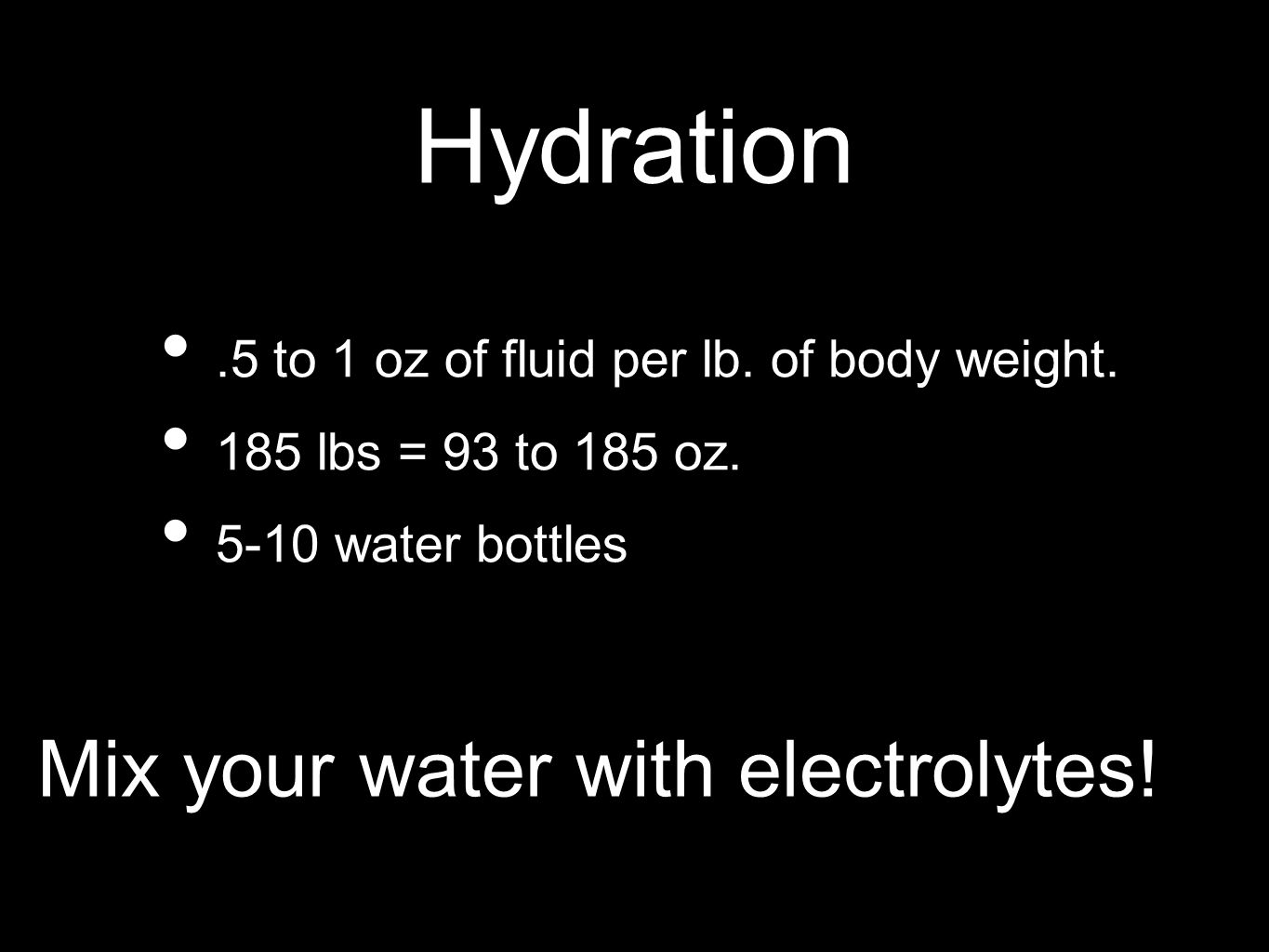 Hydration.5 to 1 oz of fluid per lb. of body weight.