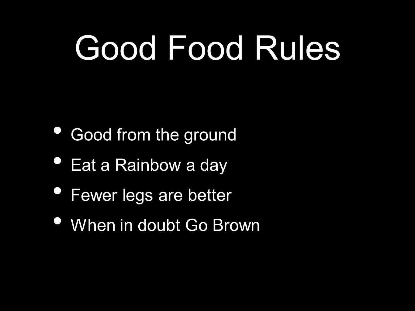 Good Food Rules Good from the ground Eat a Rainbow a day Fewer legs are better When in doubt Go Brown
