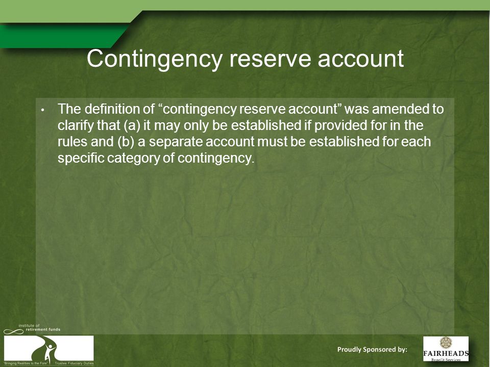 Contingency reserve account The definition of contingency reserve account was amended to clarify that (a) it may only be established if provided for in the rules and (b) a separate account must be established for each specific category of contingency.