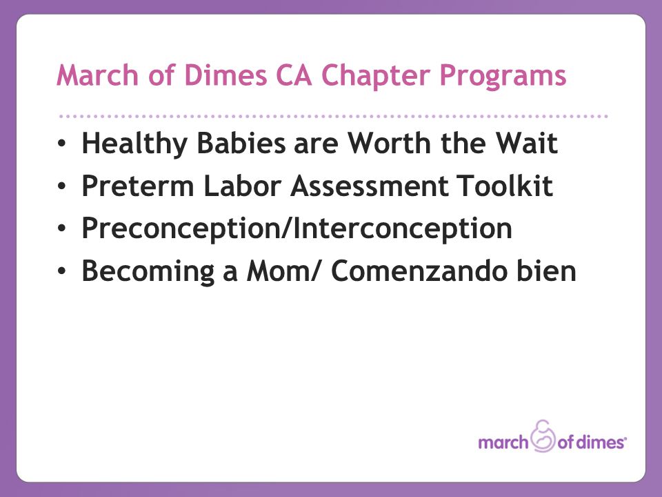 March of Dimes CA Chapter Programs Healthy Babies are Worth the Wait Preterm Labor Assessment Toolkit Preconception/Interconception Becoming a Mom/ Comenzando bien