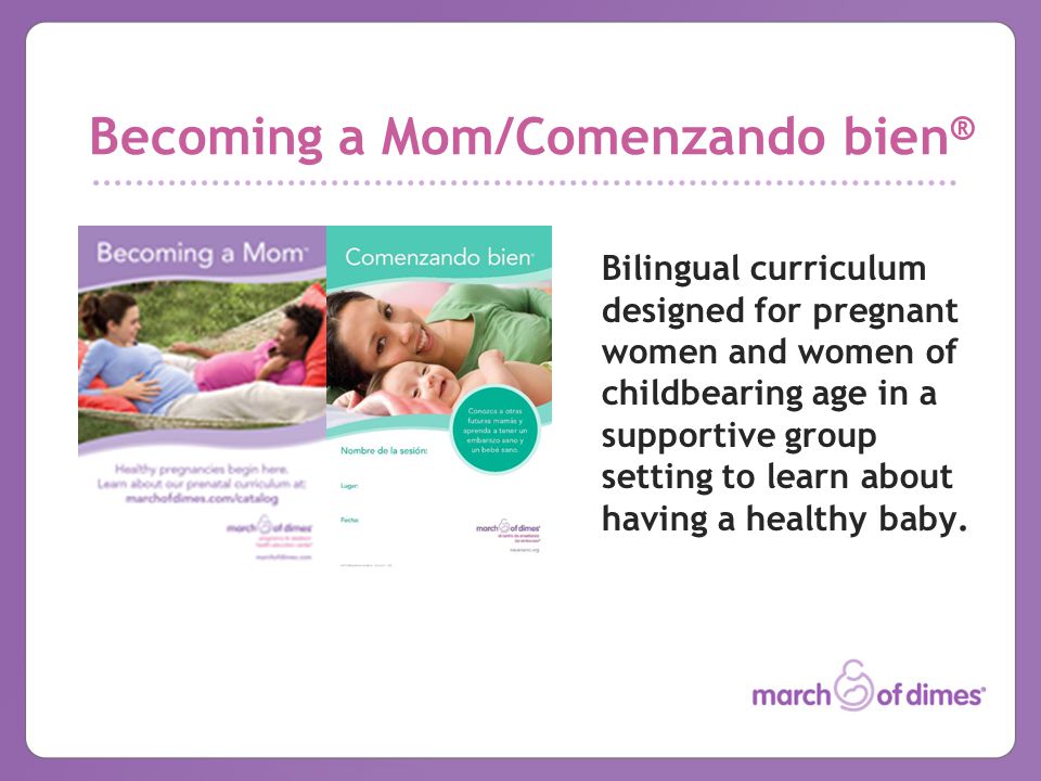 Becoming a Mom/Comenzando bien ® Bilingual curriculum designed for pregnant women and women of childbearing age in a supportive group setting to learn about having a healthy baby.