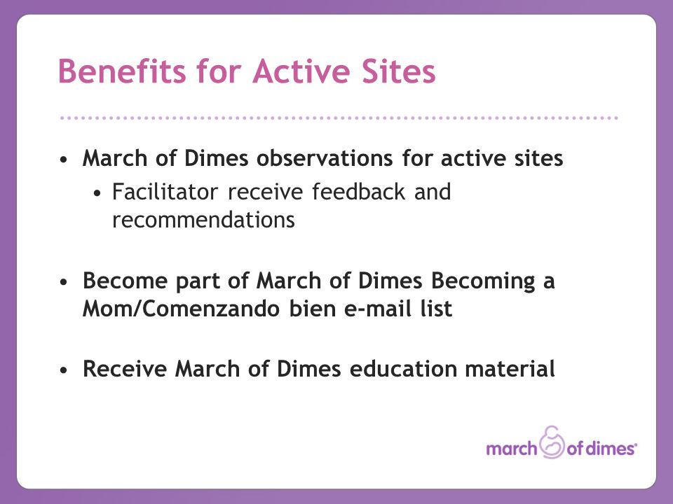 March of Dimes observations for active sites Facilitator receive feedback and recommendations Become part of March of Dimes Becoming a Mom/Comenzando bien  list Receive March of Dimes education material Benefits for Active Sites