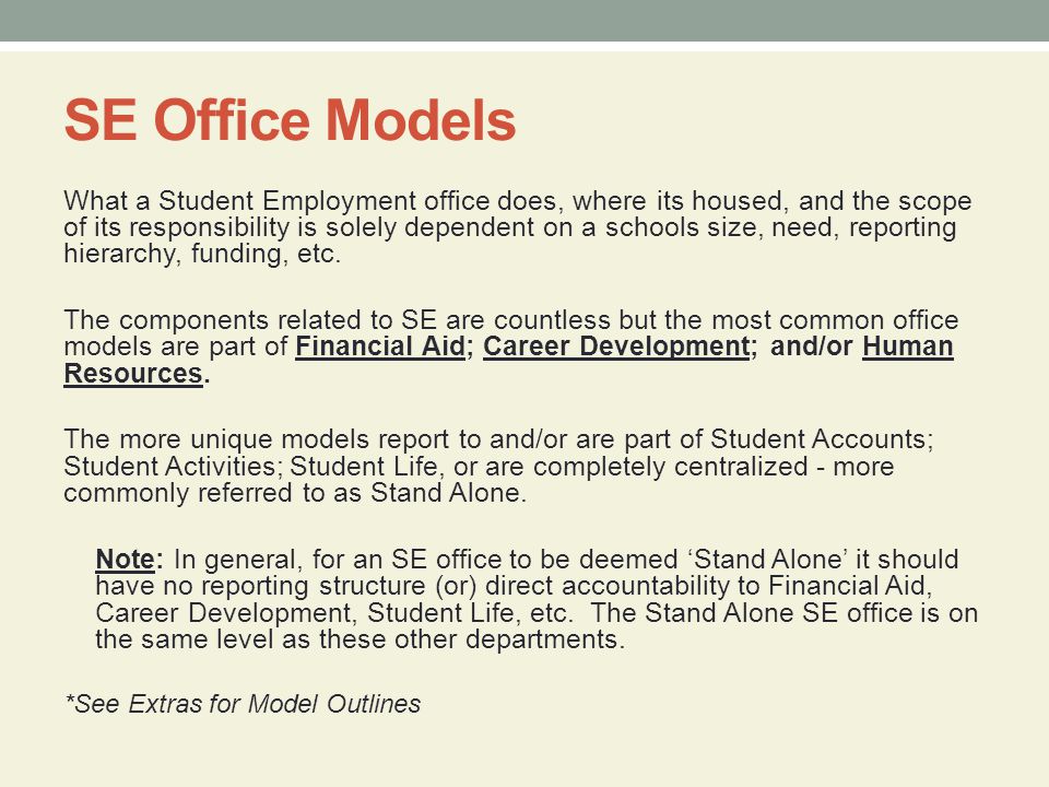 SE Office Models What a Student Employment office does, where its housed, and the scope of its responsibility is solely dependent on a schools size, need, reporting hierarchy, funding, etc.