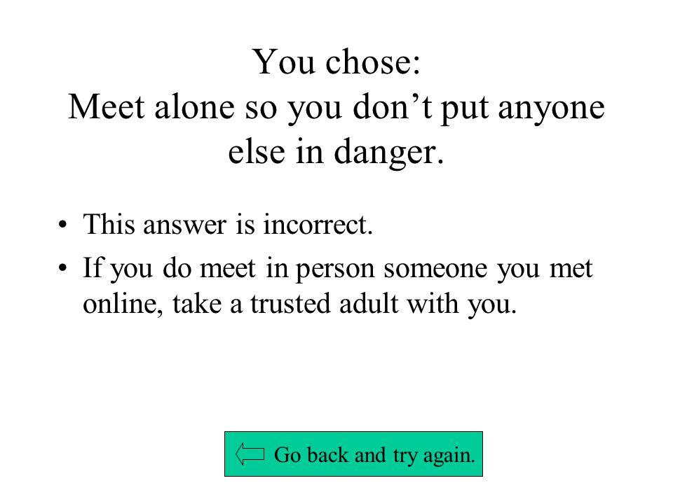 You chose: Meet alone so you don’t put anyone else in danger.