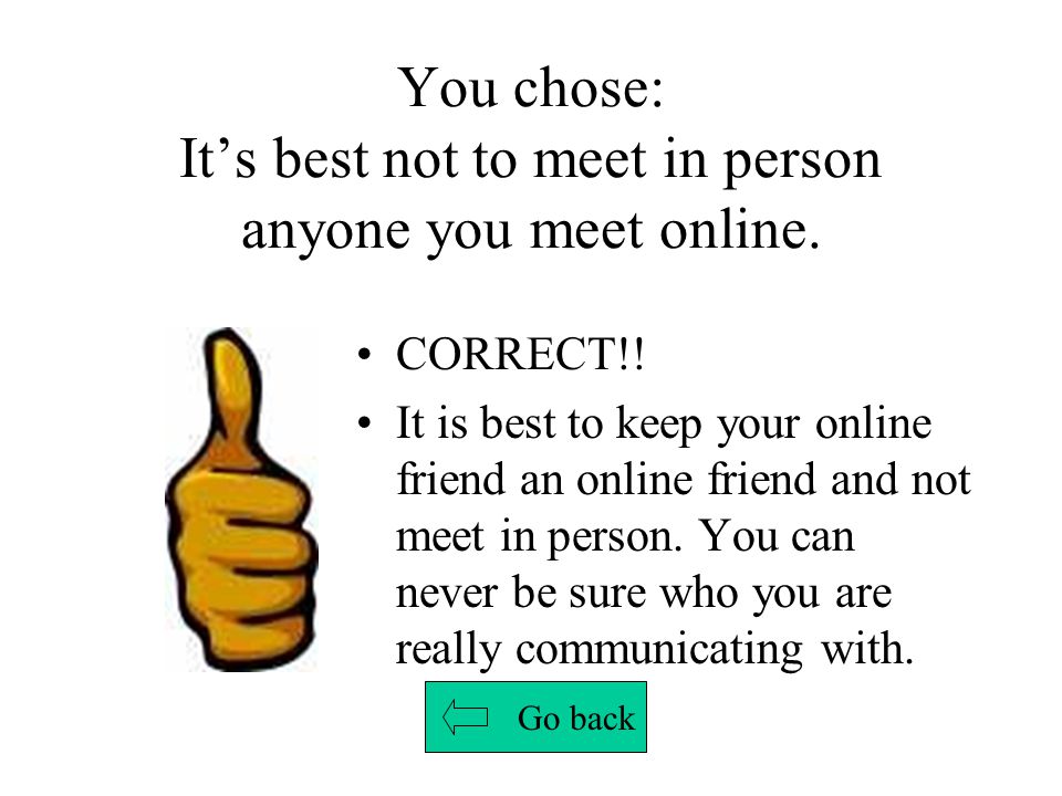You chose: It’s best not to meet in person anyone you meet online.