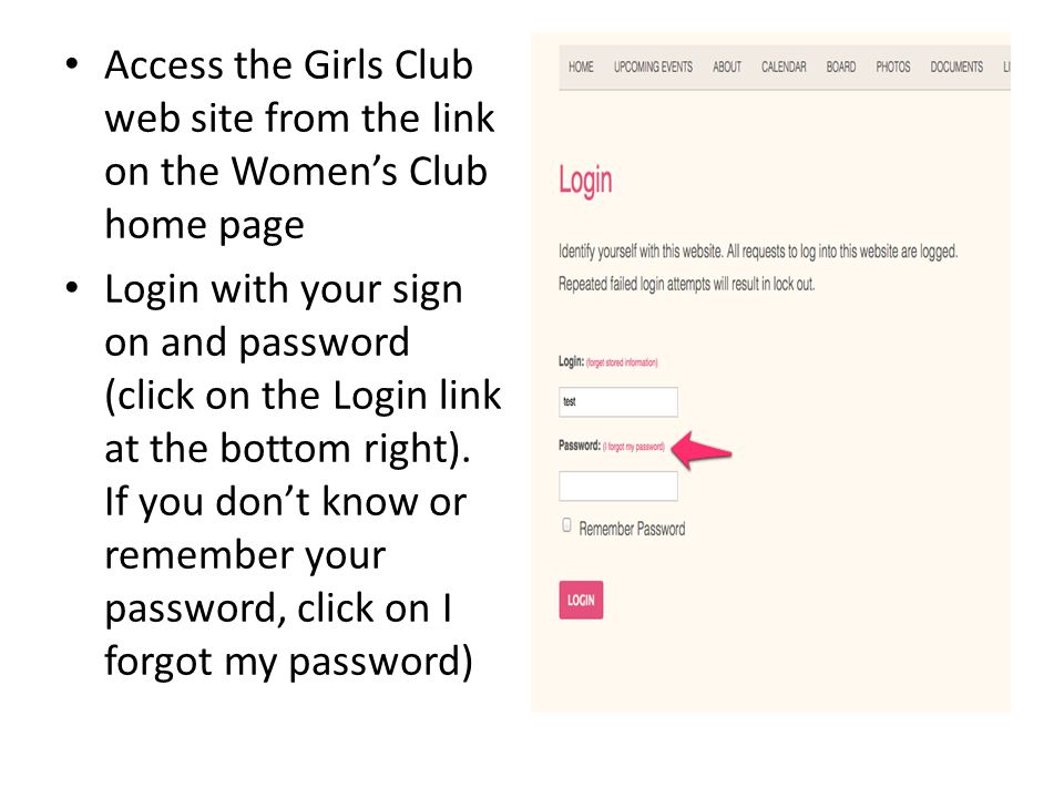 Access the Girls Club web site from the link on the Women’s Club home page Login with your sign on and password (click on the Login link at the bottom right).