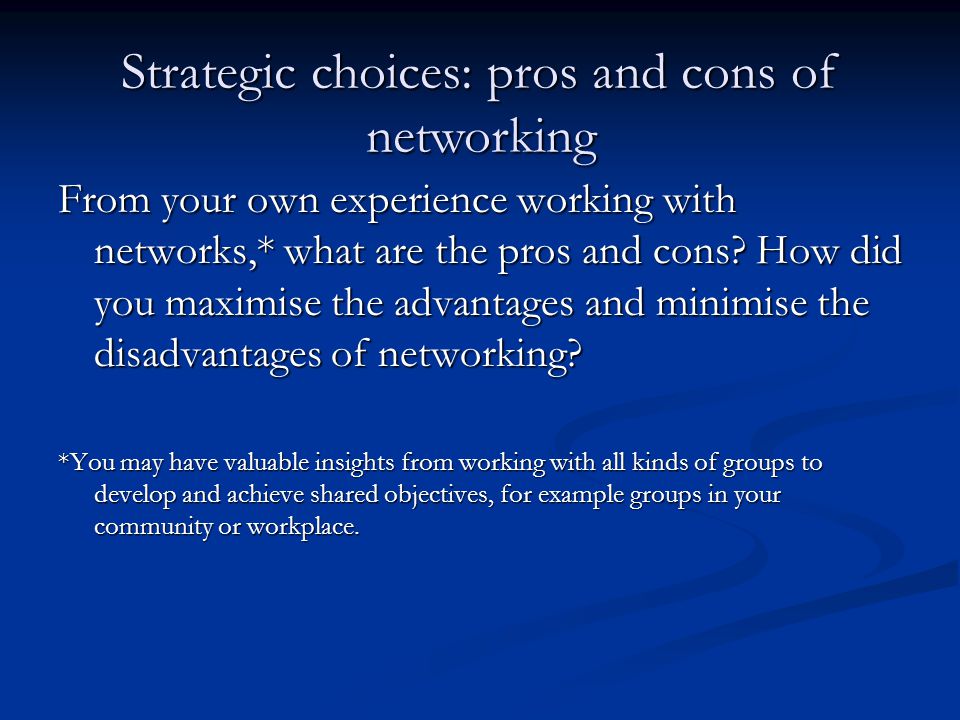 From your own experience working with networks,* what are the pros and cons.