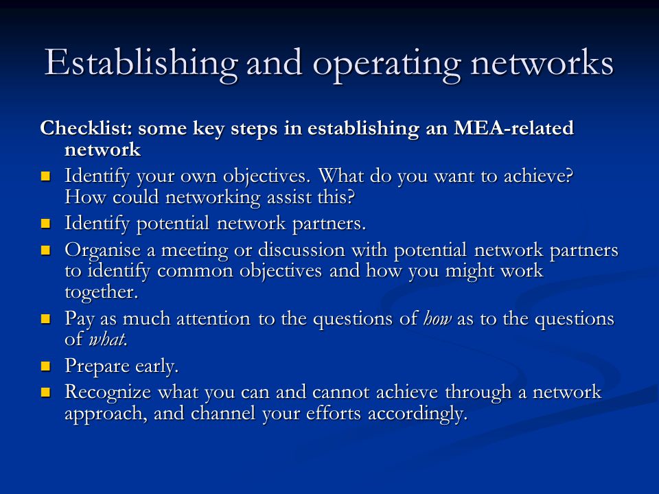Establishing and operating networks Checklist: some key steps in establishing an MEA-related network Identify your own objectives.