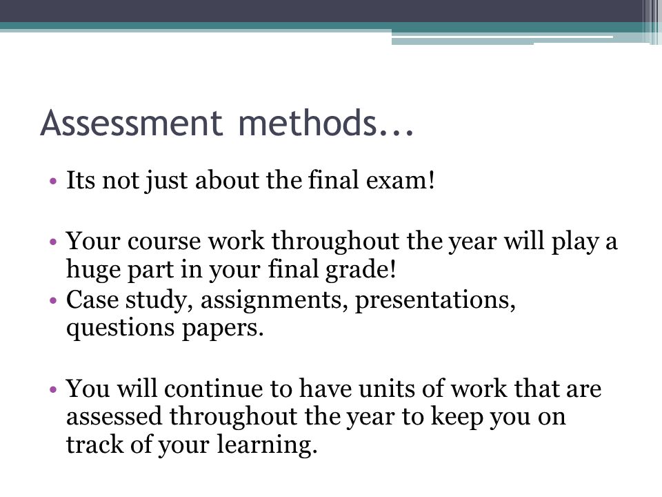 Assessment methods... Its not just about the final exam.