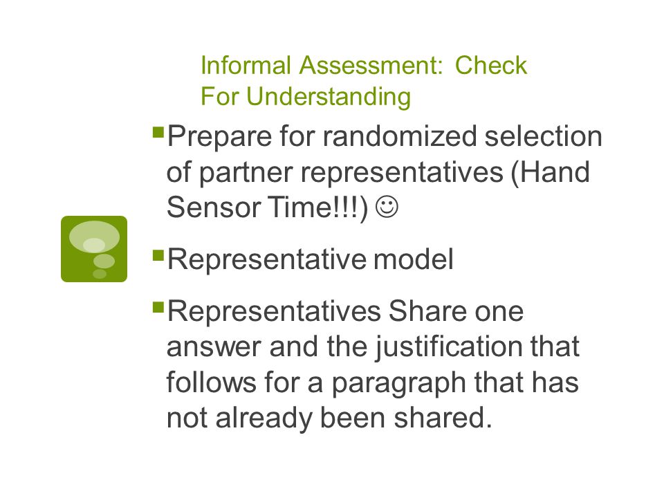 Informal Assessment: Check For Understanding  Prepare for randomized selection of partner representatives (Hand Sensor Time!!!)  Representative model  Representatives Share one answer and the justification that follows for a paragraph that has not already been shared.