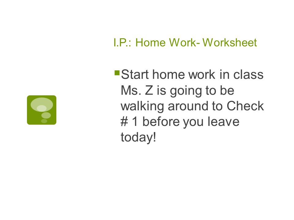 I.P.: Home Work- Worksheet  Start home work in class Ms.