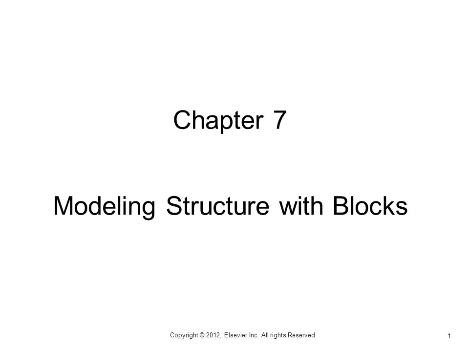Copyright © 2012, Elsevier Inc. All rights Reserved. 1 Chapter 7 Modeling Structure with Blocks