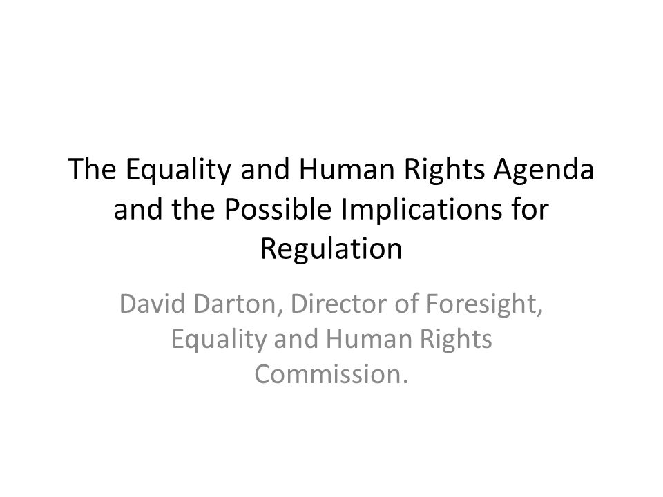 The Equality and Human Rights Agenda and the Possible Implications for Regulation David Darton, Director of Foresight, Equality and Human Rights Commission.