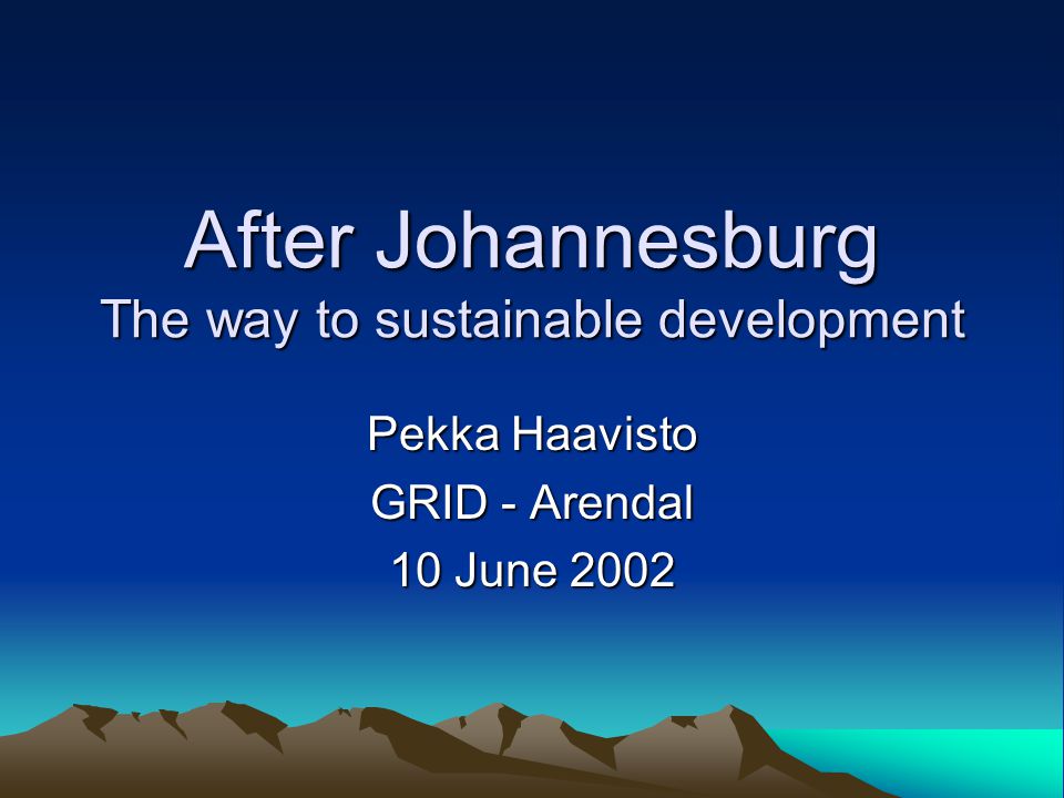 After Johannesburg The way to sustainable development Pekka Haavisto GRID - Arendal 10 June 2002